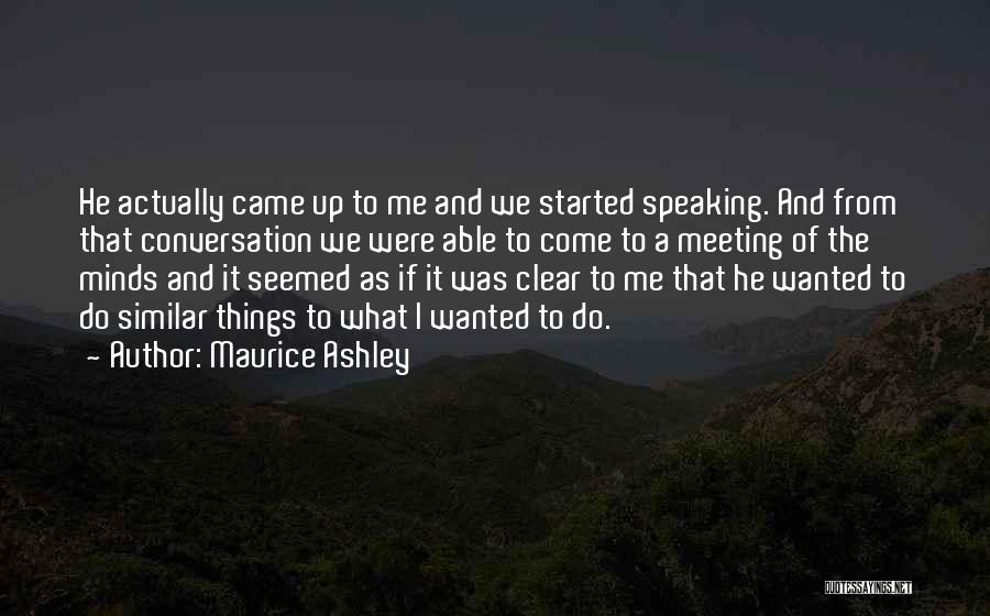 Maurice Ashley Quotes: He Actually Came Up To Me And We Started Speaking. And From That Conversation We Were Able To Come To