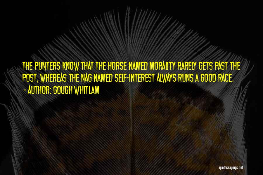 Gough Whitlam Quotes: The Punters Know That The Horse Named Morality Rarely Gets Past The Post, Whereas The Nag Named Self-interest Always Runs