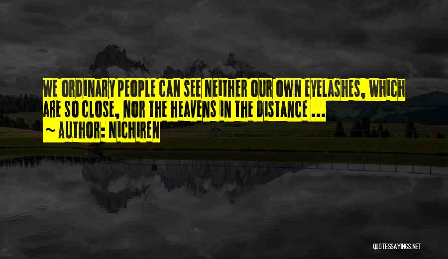 Nichiren Quotes: We Ordinary People Can See Neither Our Own Eyelashes, Which Are So Close, Nor The Heavens In The Distance ...