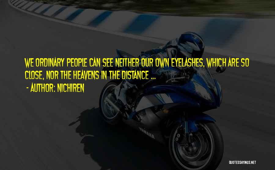 Nichiren Quotes: We Ordinary People Can See Neither Our Own Eyelashes, Which Are So Close, Nor The Heavens In The Distance ...