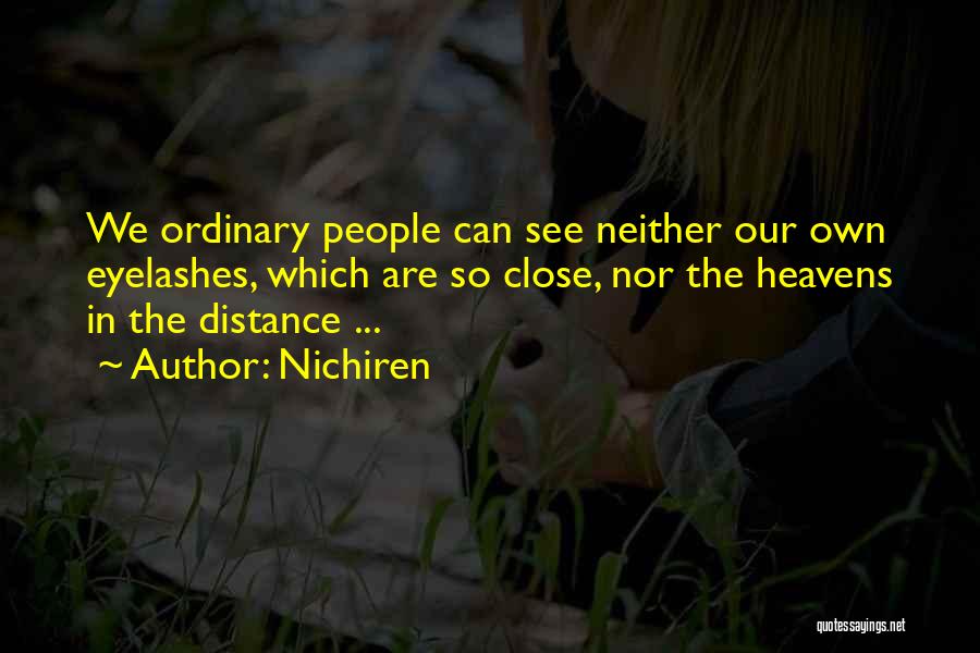 Nichiren Quotes: We Ordinary People Can See Neither Our Own Eyelashes, Which Are So Close, Nor The Heavens In The Distance ...