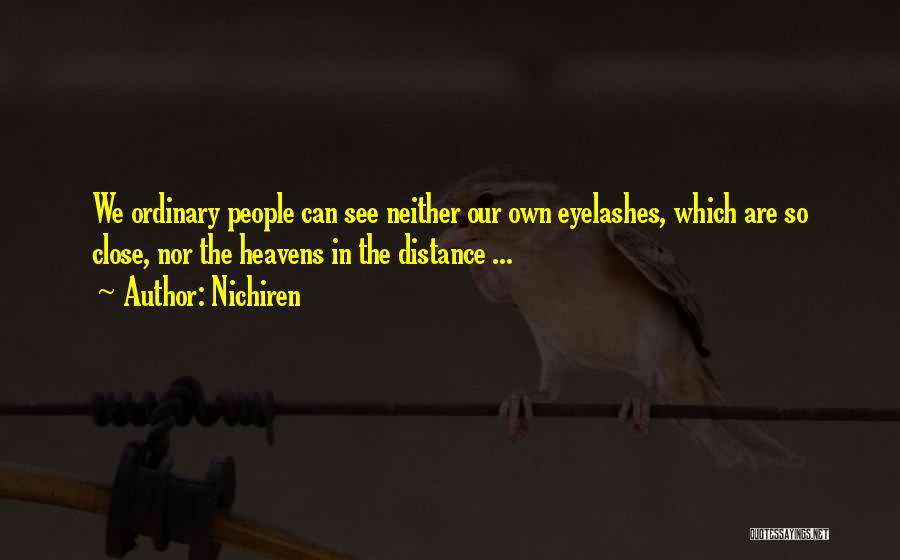 Nichiren Quotes: We Ordinary People Can See Neither Our Own Eyelashes, Which Are So Close, Nor The Heavens In The Distance ...