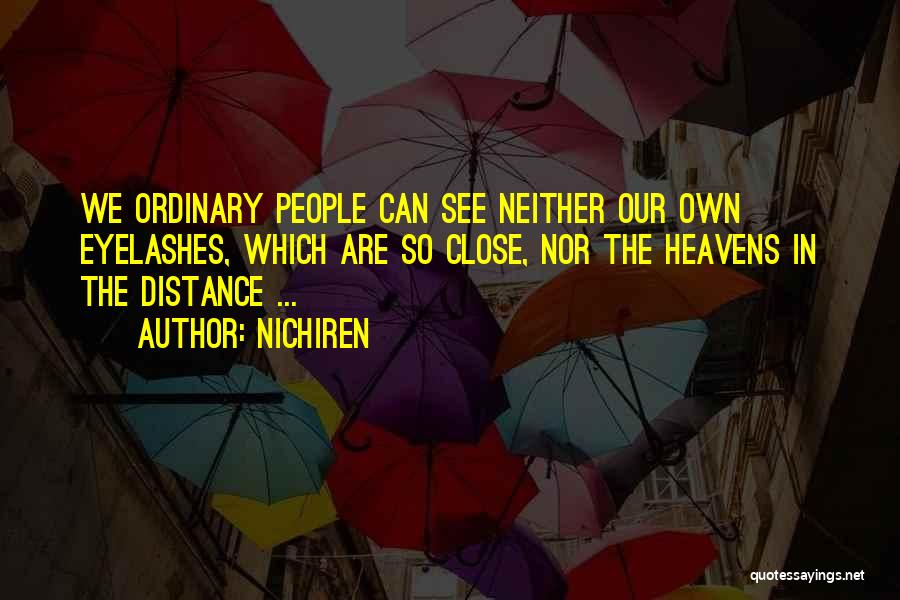 Nichiren Quotes: We Ordinary People Can See Neither Our Own Eyelashes, Which Are So Close, Nor The Heavens In The Distance ...