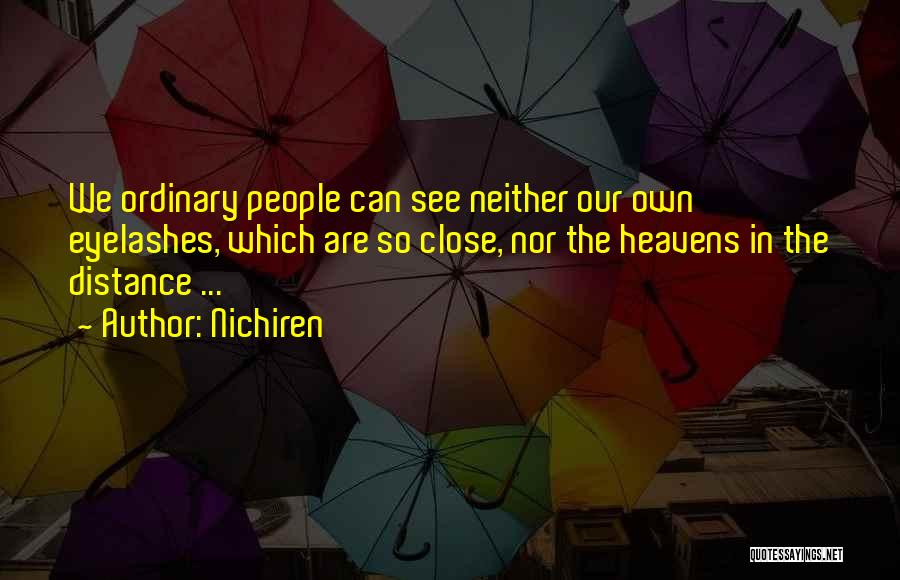 Nichiren Quotes: We Ordinary People Can See Neither Our Own Eyelashes, Which Are So Close, Nor The Heavens In The Distance ...