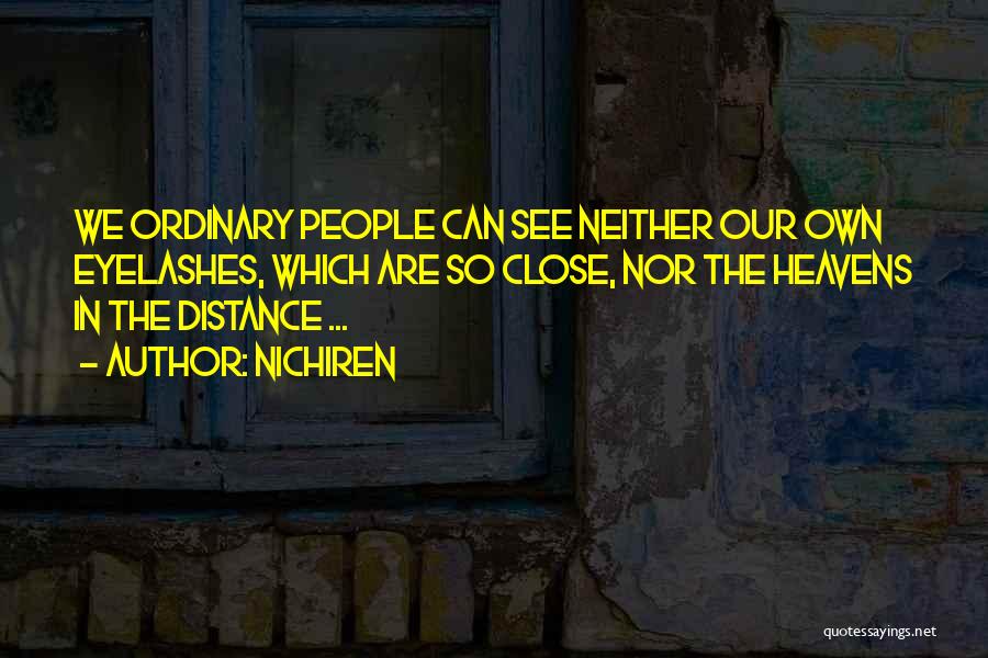 Nichiren Quotes: We Ordinary People Can See Neither Our Own Eyelashes, Which Are So Close, Nor The Heavens In The Distance ...