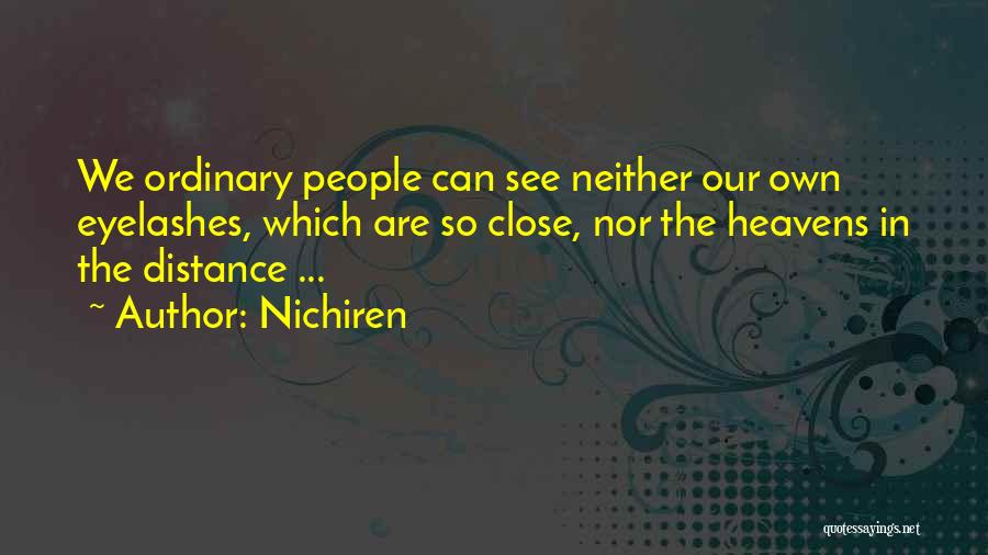 Nichiren Quotes: We Ordinary People Can See Neither Our Own Eyelashes, Which Are So Close, Nor The Heavens In The Distance ...