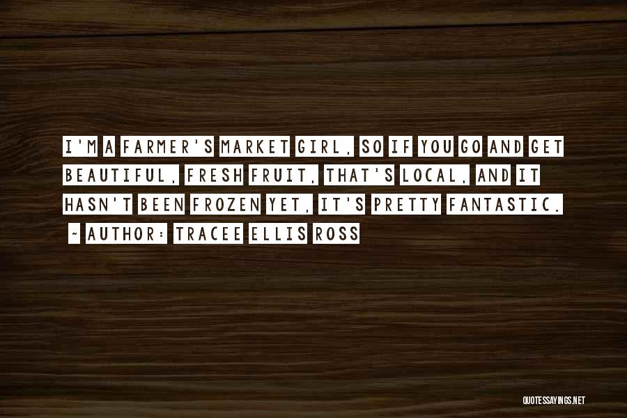 Tracee Ellis Ross Quotes: I'm A Farmer's Market Girl, So If You Go And Get Beautiful, Fresh Fruit, That's Local, And It Hasn't Been