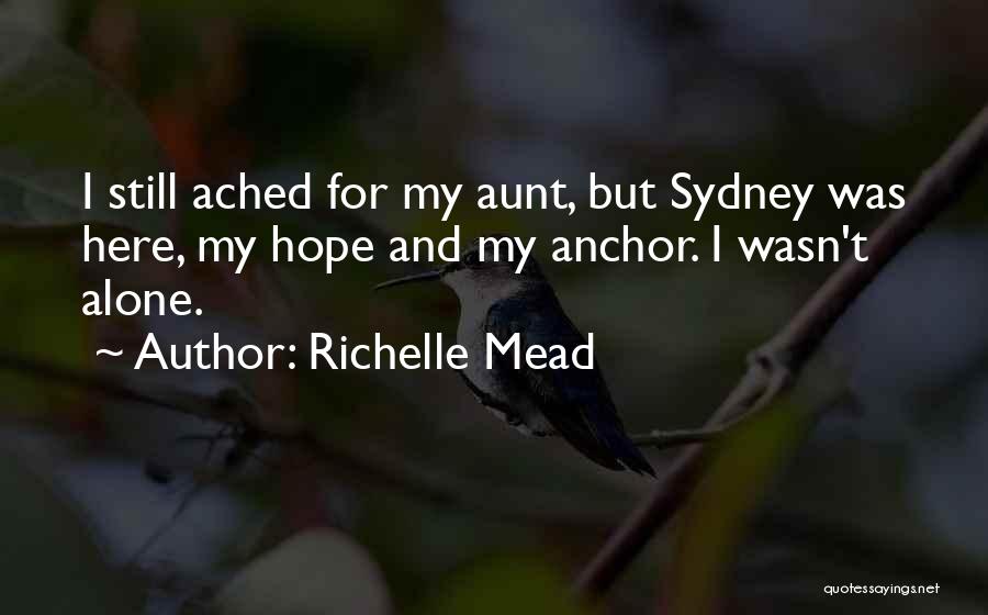 Richelle Mead Quotes: I Still Ached For My Aunt, But Sydney Was Here, My Hope And My Anchor. I Wasn't Alone.