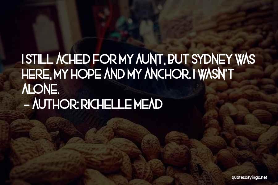 Richelle Mead Quotes: I Still Ached For My Aunt, But Sydney Was Here, My Hope And My Anchor. I Wasn't Alone.