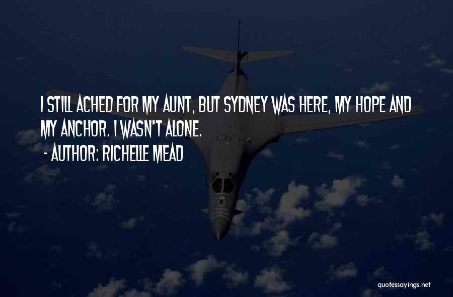 Richelle Mead Quotes: I Still Ached For My Aunt, But Sydney Was Here, My Hope And My Anchor. I Wasn't Alone.