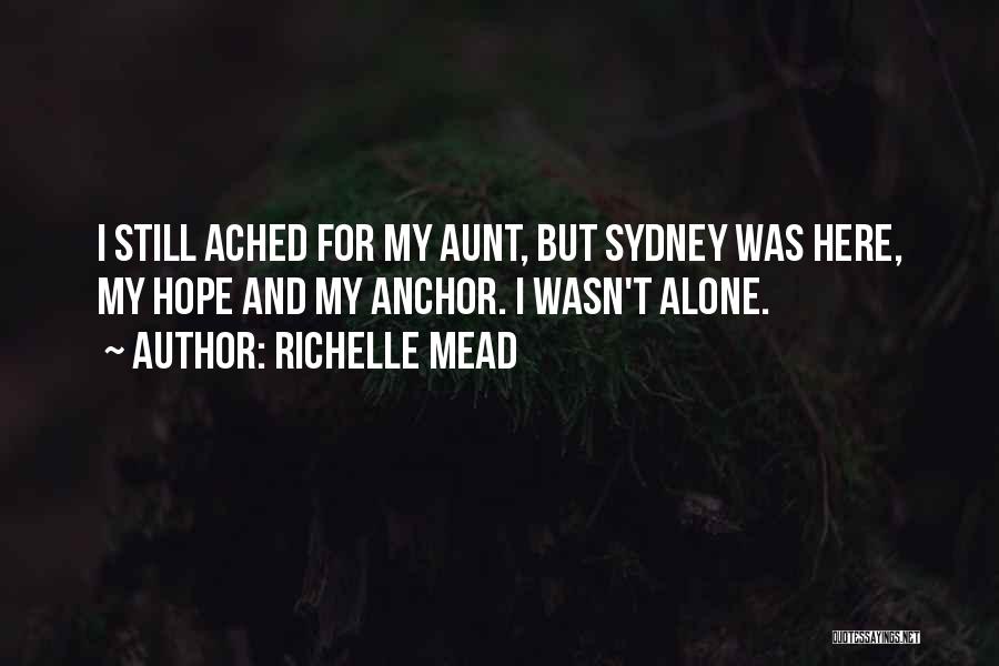 Richelle Mead Quotes: I Still Ached For My Aunt, But Sydney Was Here, My Hope And My Anchor. I Wasn't Alone.