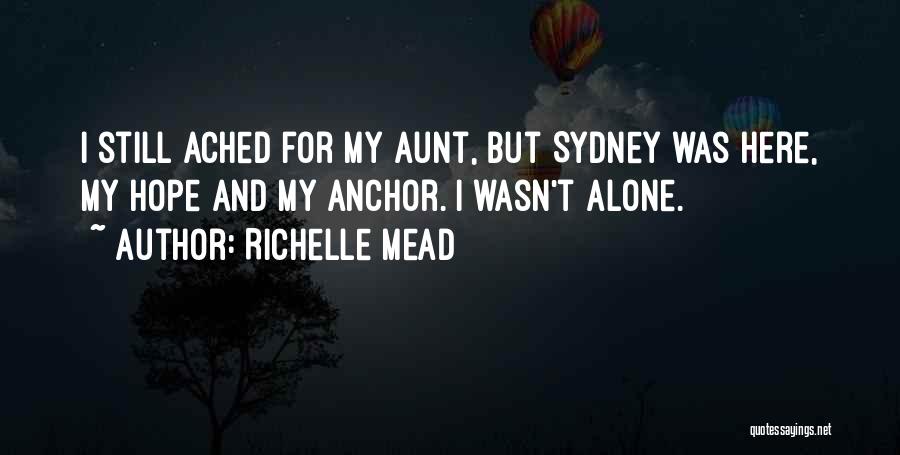 Richelle Mead Quotes: I Still Ached For My Aunt, But Sydney Was Here, My Hope And My Anchor. I Wasn't Alone.