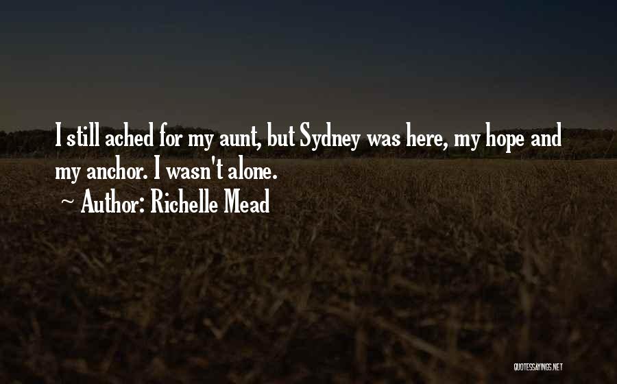 Richelle Mead Quotes: I Still Ached For My Aunt, But Sydney Was Here, My Hope And My Anchor. I Wasn't Alone.