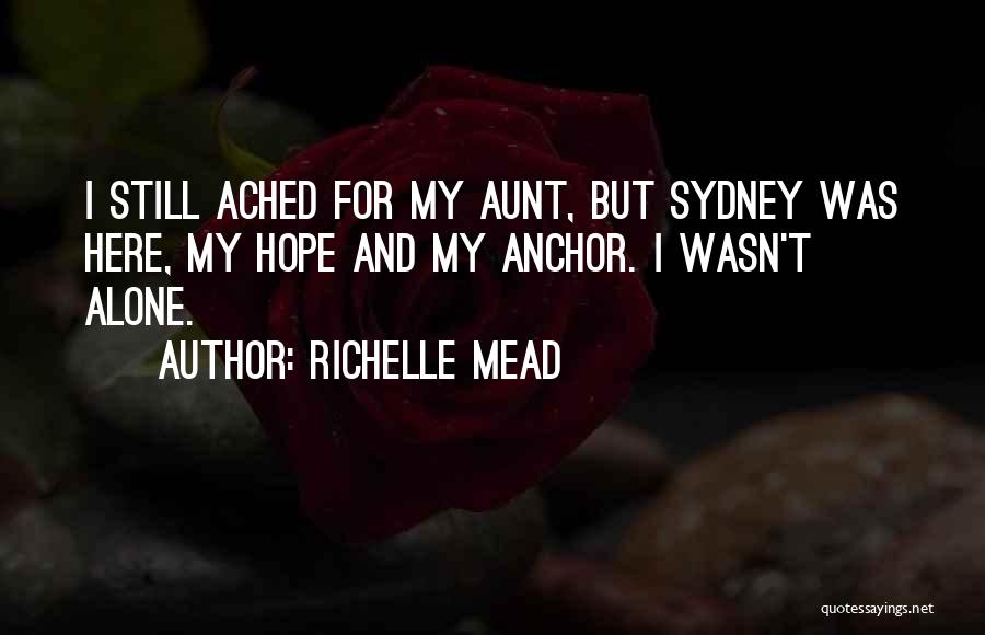 Richelle Mead Quotes: I Still Ached For My Aunt, But Sydney Was Here, My Hope And My Anchor. I Wasn't Alone.