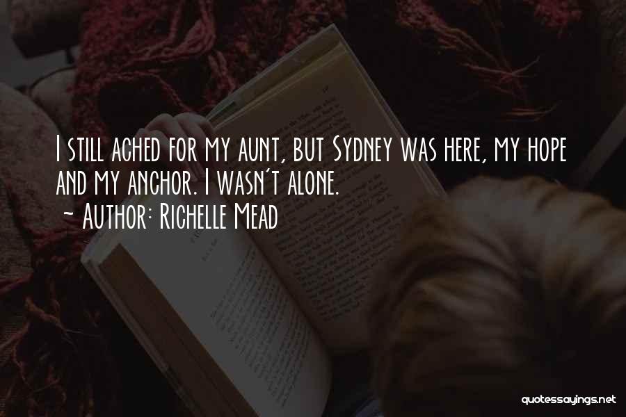 Richelle Mead Quotes: I Still Ached For My Aunt, But Sydney Was Here, My Hope And My Anchor. I Wasn't Alone.