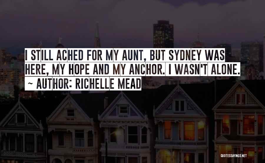 Richelle Mead Quotes: I Still Ached For My Aunt, But Sydney Was Here, My Hope And My Anchor. I Wasn't Alone.