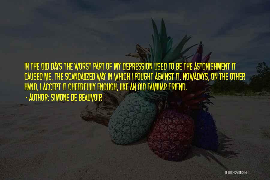 Simone De Beauvoir Quotes: In The Old Days The Worst Part Of My Depression Used To Be The Astonishment It Caused Me, The Scandalized