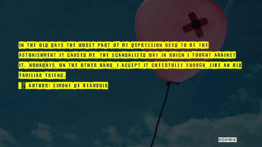 Simone De Beauvoir Quotes: In The Old Days The Worst Part Of My Depression Used To Be The Astonishment It Caused Me, The Scandalized