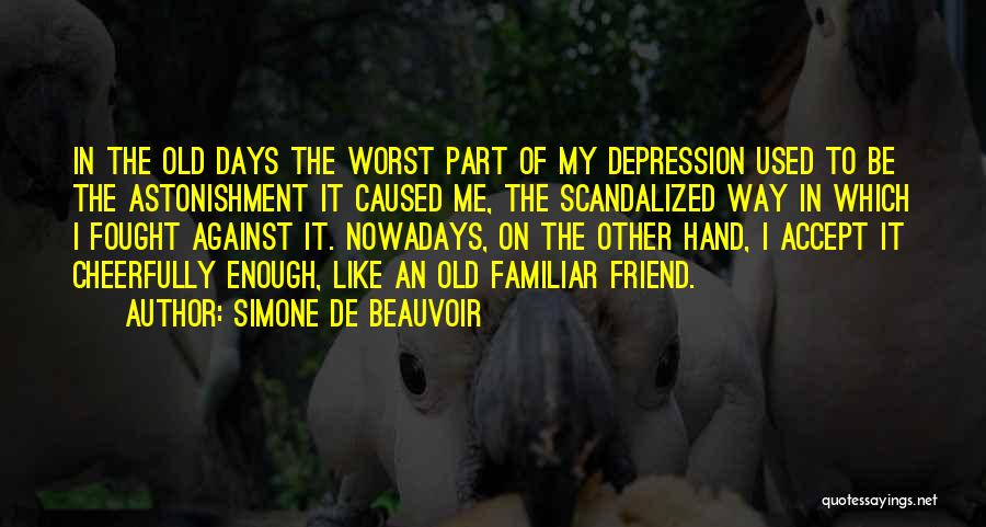 Simone De Beauvoir Quotes: In The Old Days The Worst Part Of My Depression Used To Be The Astonishment It Caused Me, The Scandalized