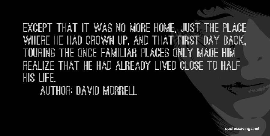 David Morrell Quotes: Except That It Was No More Home, Just The Place Where He Had Grown Up, And That First Day Back,