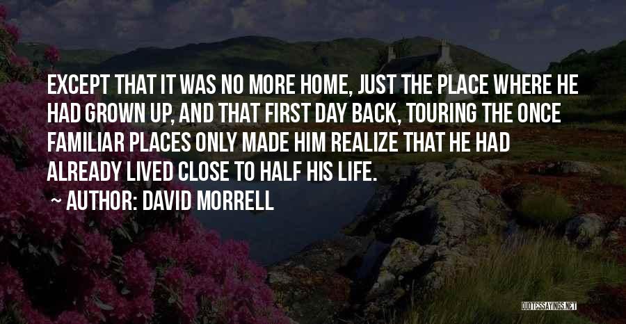 David Morrell Quotes: Except That It Was No More Home, Just The Place Where He Had Grown Up, And That First Day Back,