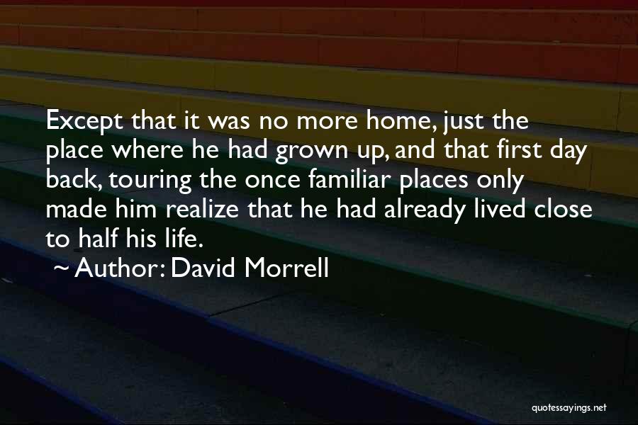 David Morrell Quotes: Except That It Was No More Home, Just The Place Where He Had Grown Up, And That First Day Back,