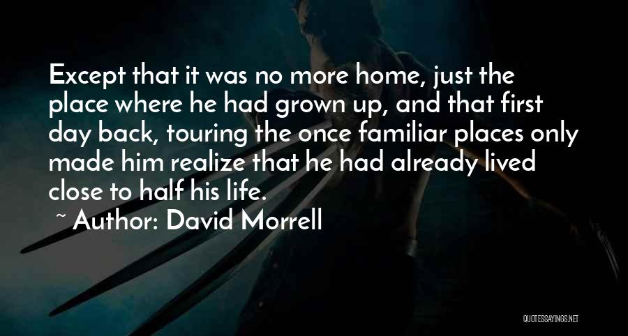 David Morrell Quotes: Except That It Was No More Home, Just The Place Where He Had Grown Up, And That First Day Back,
