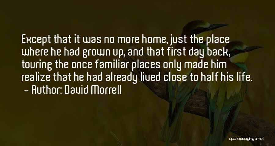 David Morrell Quotes: Except That It Was No More Home, Just The Place Where He Had Grown Up, And That First Day Back,