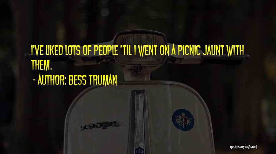 Bess Truman Quotes: I've Liked Lots Of People 'til I Went On A Picnic Jaunt With Them.