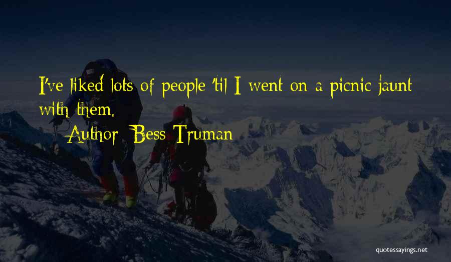 Bess Truman Quotes: I've Liked Lots Of People 'til I Went On A Picnic Jaunt With Them.