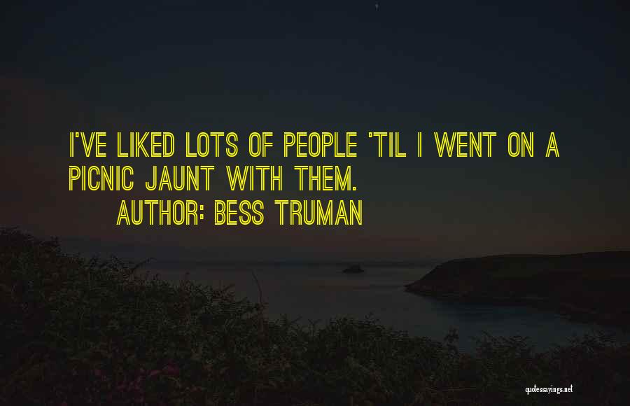 Bess Truman Quotes: I've Liked Lots Of People 'til I Went On A Picnic Jaunt With Them.