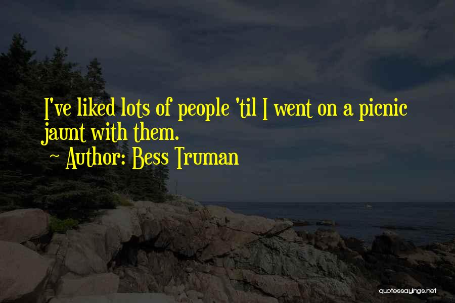 Bess Truman Quotes: I've Liked Lots Of People 'til I Went On A Picnic Jaunt With Them.