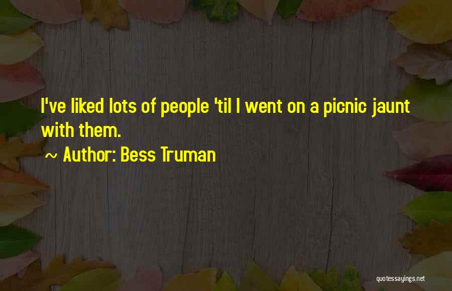 Bess Truman Quotes: I've Liked Lots Of People 'til I Went On A Picnic Jaunt With Them.