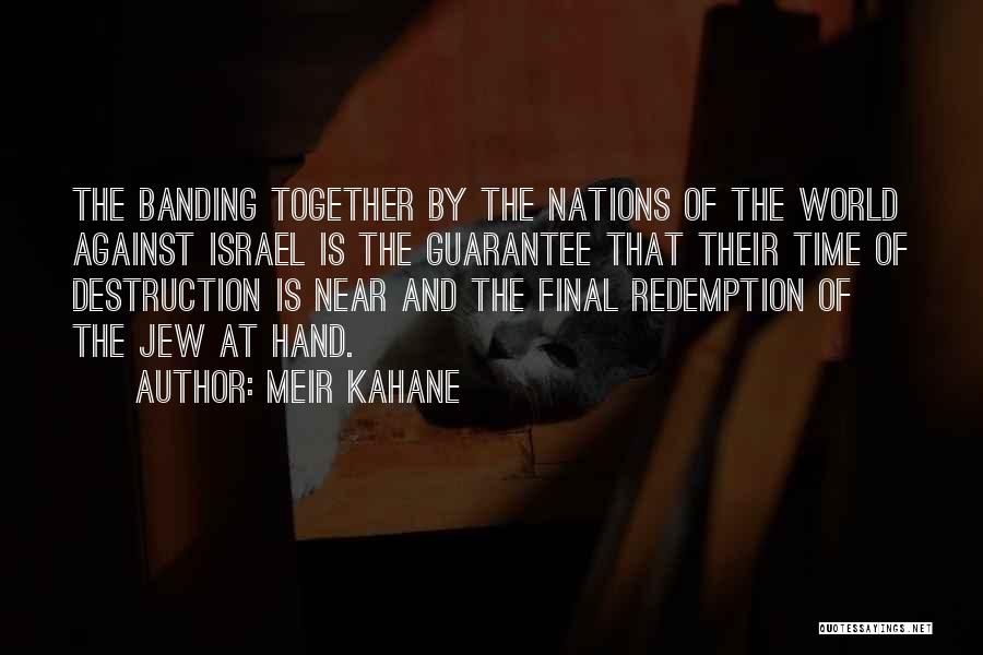 Meir Kahane Quotes: The Banding Together By The Nations Of The World Against Israel Is The Guarantee That Their Time Of Destruction Is