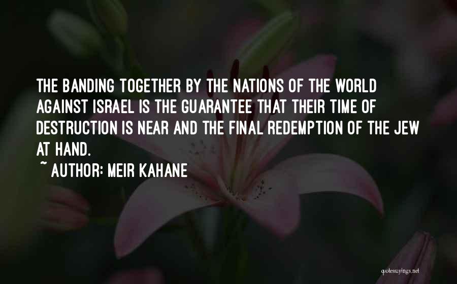 Meir Kahane Quotes: The Banding Together By The Nations Of The World Against Israel Is The Guarantee That Their Time Of Destruction Is