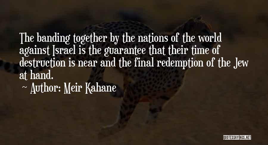 Meir Kahane Quotes: The Banding Together By The Nations Of The World Against Israel Is The Guarantee That Their Time Of Destruction Is