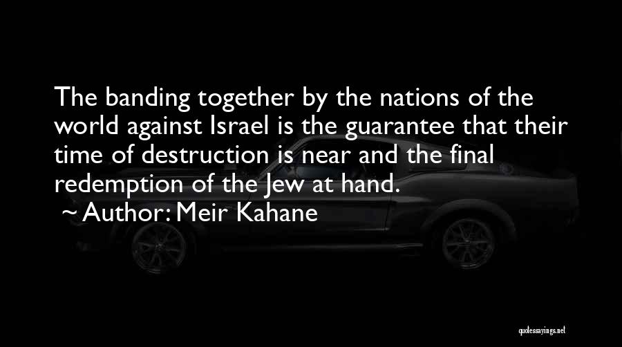 Meir Kahane Quotes: The Banding Together By The Nations Of The World Against Israel Is The Guarantee That Their Time Of Destruction Is