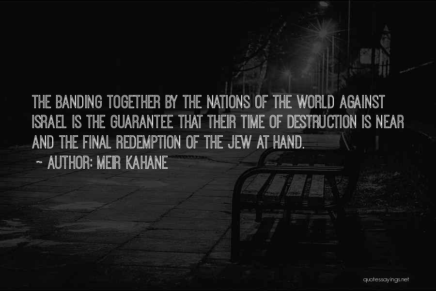 Meir Kahane Quotes: The Banding Together By The Nations Of The World Against Israel Is The Guarantee That Their Time Of Destruction Is