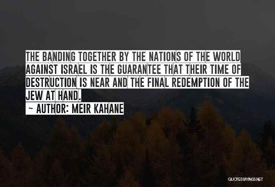 Meir Kahane Quotes: The Banding Together By The Nations Of The World Against Israel Is The Guarantee That Their Time Of Destruction Is