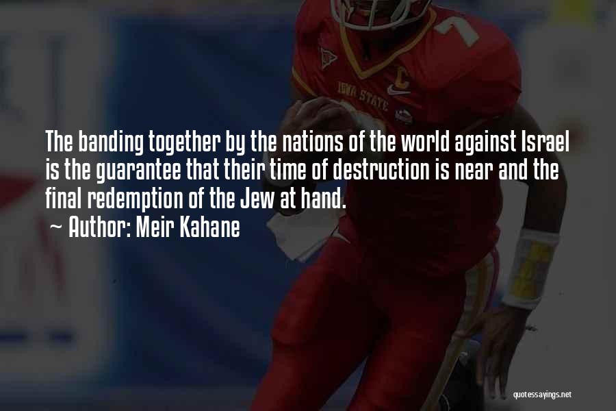 Meir Kahane Quotes: The Banding Together By The Nations Of The World Against Israel Is The Guarantee That Their Time Of Destruction Is