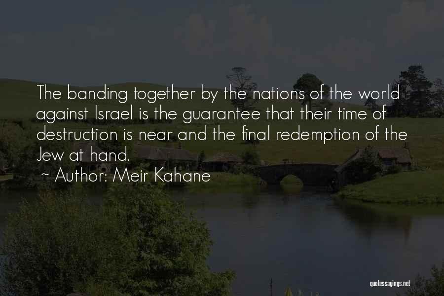 Meir Kahane Quotes: The Banding Together By The Nations Of The World Against Israel Is The Guarantee That Their Time Of Destruction Is