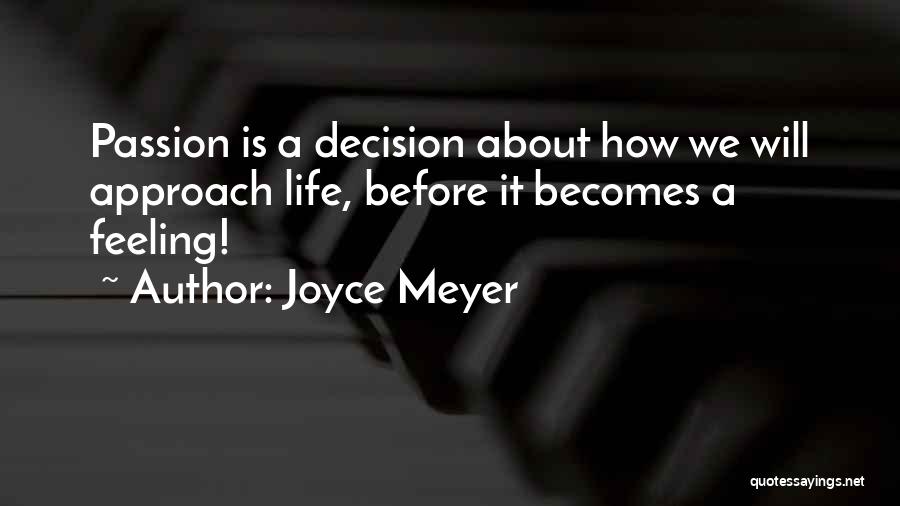 Joyce Meyer Quotes: Passion Is A Decision About How We Will Approach Life, Before It Becomes A Feeling!