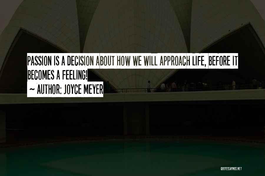 Joyce Meyer Quotes: Passion Is A Decision About How We Will Approach Life, Before It Becomes A Feeling!