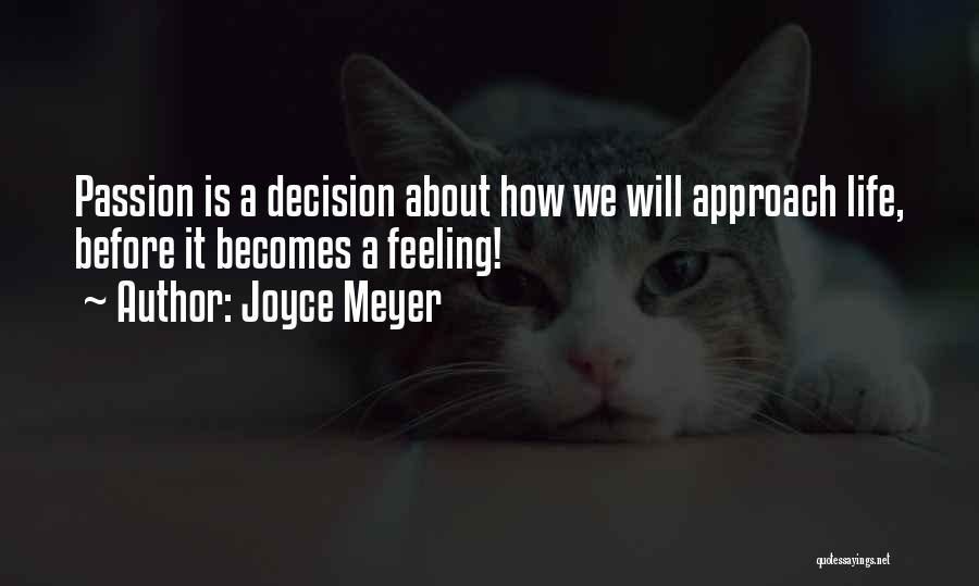 Joyce Meyer Quotes: Passion Is A Decision About How We Will Approach Life, Before It Becomes A Feeling!