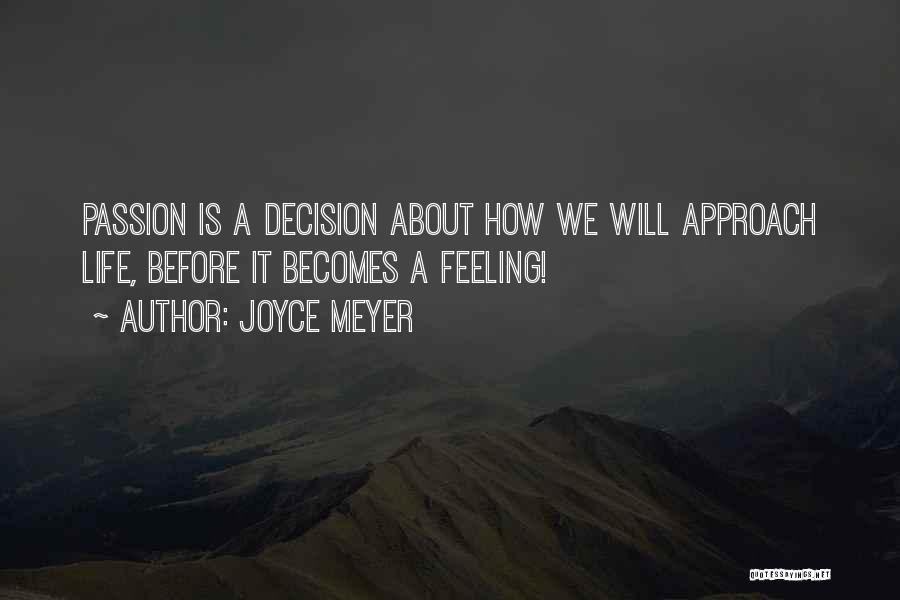 Joyce Meyer Quotes: Passion Is A Decision About How We Will Approach Life, Before It Becomes A Feeling!