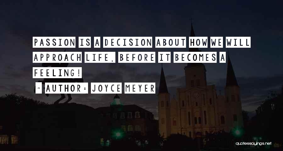 Joyce Meyer Quotes: Passion Is A Decision About How We Will Approach Life, Before It Becomes A Feeling!