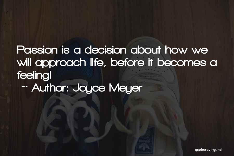 Joyce Meyer Quotes: Passion Is A Decision About How We Will Approach Life, Before It Becomes A Feeling!