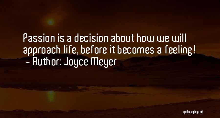 Joyce Meyer Quotes: Passion Is A Decision About How We Will Approach Life, Before It Becomes A Feeling!