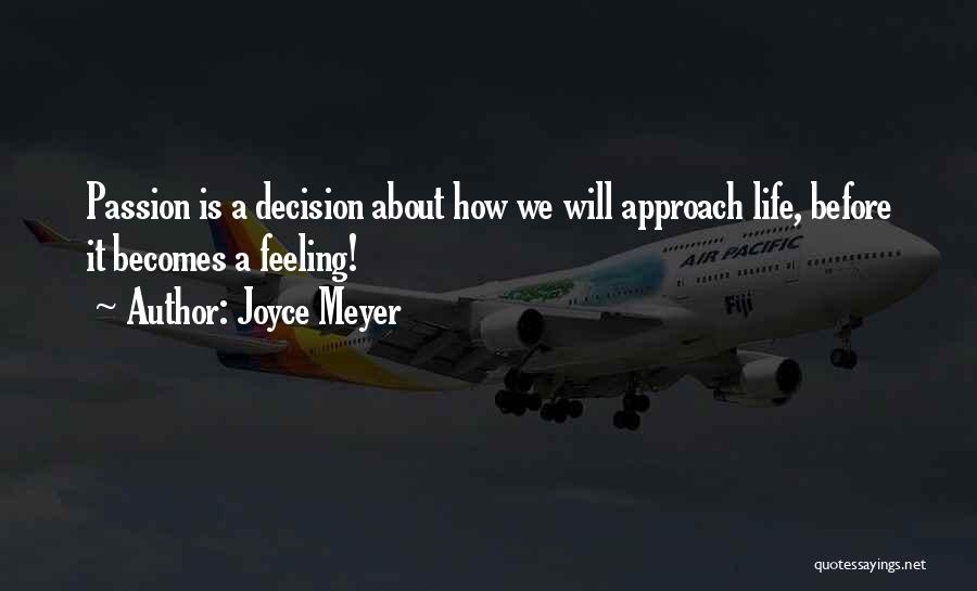 Joyce Meyer Quotes: Passion Is A Decision About How We Will Approach Life, Before It Becomes A Feeling!