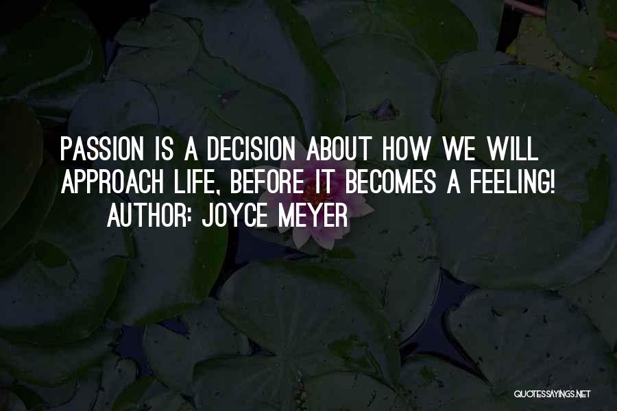 Joyce Meyer Quotes: Passion Is A Decision About How We Will Approach Life, Before It Becomes A Feeling!